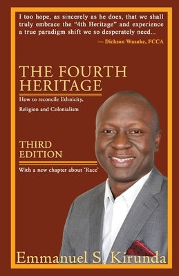 The Fourth Heritage: How to reconcile Ethnicity, Religion and Colonialism by Kirunda, Emmanuel S.