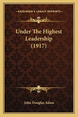 Under The Highest Leadership (1917) by Adam, John Douglas