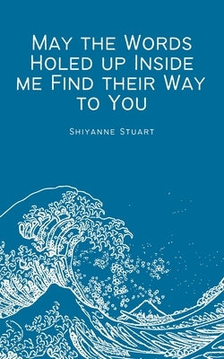 May the Words Holed up Inside me Find their Way to You by Stuart, Shiyanne