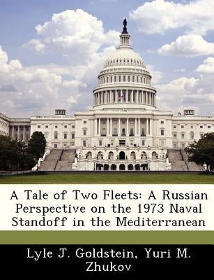 A Tale of Two Fleets: A Russian Perspective on the 1973 Naval Standoff in the Mediterranean by Goldstein, Lyle J.