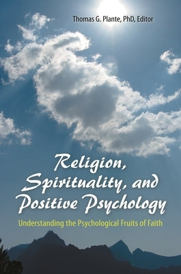 Religion, Spirituality, and Positive Psychology: Understanding the Psychological Fruits of Faith by Plante, Thomas G.