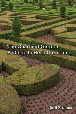 The Charmed Garden: A Guide to Herb Gardening by Strauss, Judi