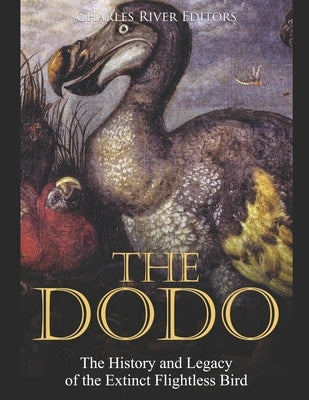 The Dodo: The History and Legacy of the Extinct Flightless Bird by Charles River