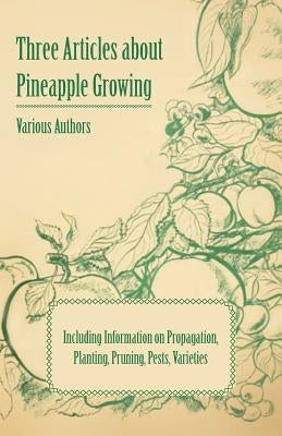 Three Articles about Pineapple Growing - Including Information on Propagation, Planting, Pruning, Pests, Varieties by Various