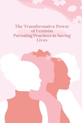 The Transformative Power of Feminist Parenting Practices in Saving Lives by Shawn, Adam