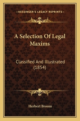 A Selection Of Legal Maxims: Classified And Illustrated (1854) by Broom, Herbert