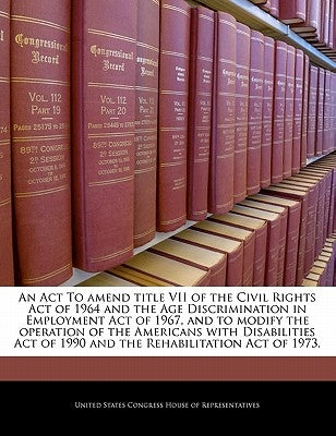 An ACT to Amend Title VII of the Civil Rights Act of 1964 and the Age Discrimination in Employment Act of 1967, and to Modify the Operation of the Ame by United States Congress House of Represen