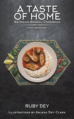 A Taste of Home: An Indian Bengali Cookbook by Dey, Ruby