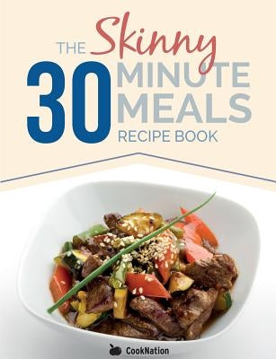 The Skinny 30 Minute Meals Recipe Book: Great Food, Easy Recipes, Prepared & Cooked In 30 Minutes Or Less. All Under 300,400 & 500 Calories by Cooknation