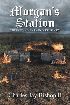 Morgan's Station: The Last Indian Raid in Kentucky by Bishop, Charles Jay, II