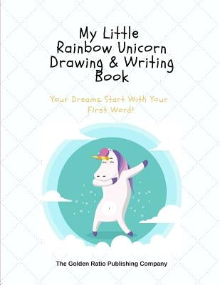 My Little Rainbow Unicorn Drawing & Writing Book: Your Dreams Start With Your First Word! by Company, The Golden Ratio Publishing