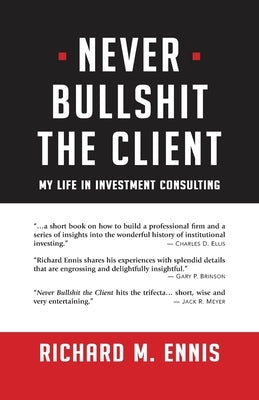 Never Bullshit the Client: My Life in Investment Consulting by Ennis, Richard M.