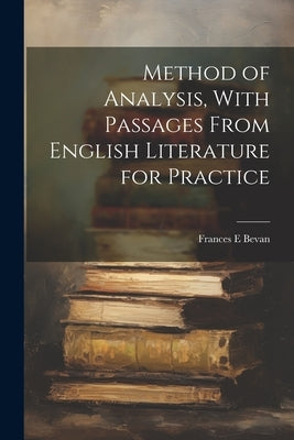 Method of Analysis, With Passages From English Literature for Practice by Bevan, Frances E.