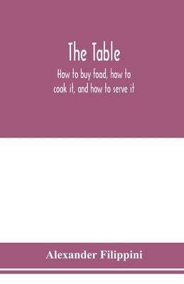 The table: how to buy food, how to cook it, and how to serve it by Filippini, Alexander