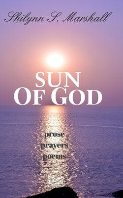 Sun of God: prose, prayers, and poems by Marshall, Shilynn S.