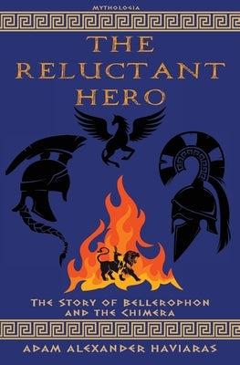 The Reluctant Hero: The Story of Bellerophon and the Chimera by Haviaras, Adam Alexander