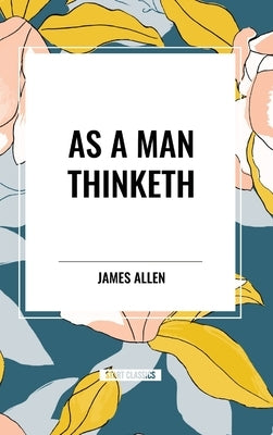 As a Man Thinketh by Allen, James