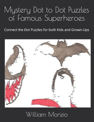 Mystery Dot to Dot Puzzles of Famous Superheroes: Connect the Dot Puzzles for both Kids and Grown-Ups by Morizio, William James