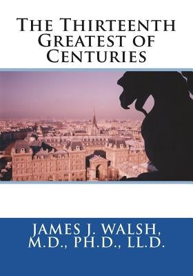 The Thirteenth Greatest of Centuries by Walsh, M. D. Ph. D. LL D. James J.