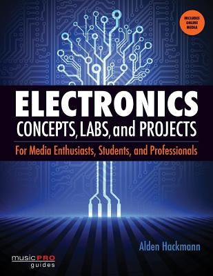 Electronics Concepts, Labs and Projects: For Media Enthusiasts, Students and Professionals by Hackmann, Alden