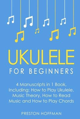 Ukulele: For Beginners - Bundle - The Only 4 Books You Need to Learn Ukulele Lessons, Ukulele Chords and How to Play Ukulele Mu by Hoffman, Preston