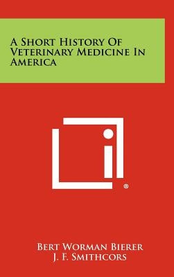 A Short History of Veterinary Medicine in America by Bierer, Bert Worman