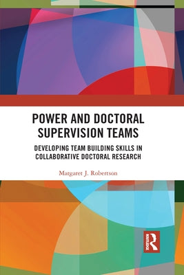 Power and Doctoral Supervision Teams: Developing Team Building Skills in Collaborative Doctoral Research by Robertson, Margaret J.