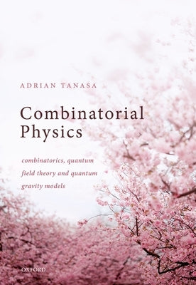 Combinatorial Physics: Combinatorics, Quantum Field Theory, and Quantum Gravity Models by Tanasa, Adrian