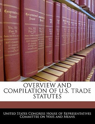 Overview And Compilation Of U.S. Trade Statutes by United States Congress House of Represen