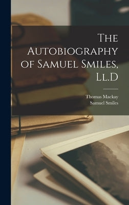 The Autobiography of Samuel Smiles, Ll.D by Smiles, Samuel