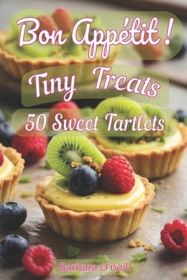 Bon Appetit! Tiny Treats: A Collection of 50 Sweet Tartlet Creations by O'Neill, Barbara