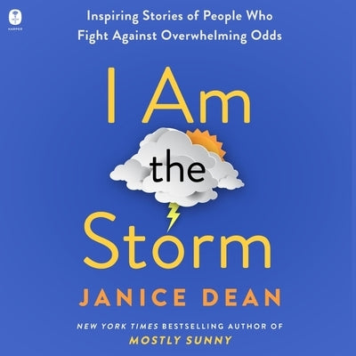 I Am the Storm: Inspiring Stories of People Who Fight Against Overwhelming Odds by Dean, Janice