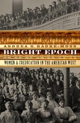 Bright Epoch: Women & Coeducation in the American West by Radke-Moss, Andrea G.