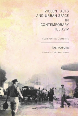 Violent Acts and Urban Space in Contemporary Tel Aviv: Revisioning Moments by Hatuka, Tali