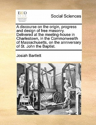 A Discourse on the Origin, Progress and Design of Free Masonry. Delivered at the Meeting-House in Charlestown, in the Commonwealth of Massachusetts, o by Bartlett, Josiah