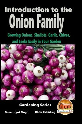 Introduction to the Onion Family - Growing Onions, Shallots, Garlic, Chives, and Leeks Easily in Your Garden by Davidson, John