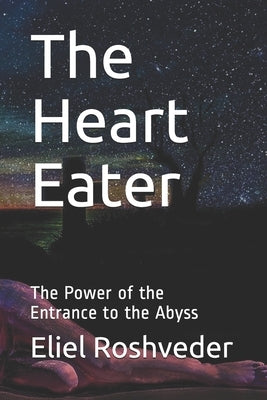 The Heart Eater: The Power of the Entrance to the Abyss by Roshveder, Eliel