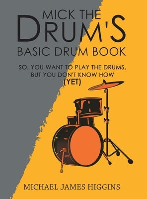 Mick the Drum's Basic Drum Book by Higgins, Michael James