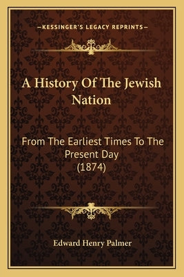 A History Of The Jewish Nation: From The Earliest Times To The Present Day (1874) by Palmer, Edward Henry