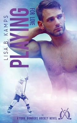 Playing for Love: A York Bombers Hockey Romance by Kamps, Lisa B.