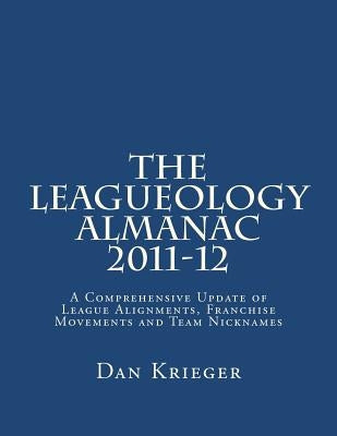 The Leagueology Almanac 2011-12: A Comprehensive Update of League Alignments, Franchise Movements and Team Nicknames by Krieger, Dan