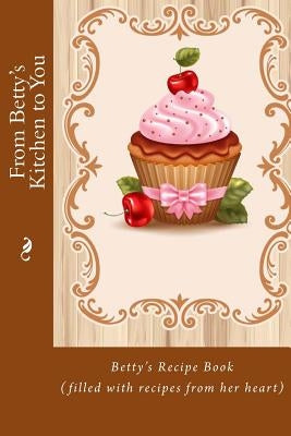 From Betty's Kitchen to You: Betty's Recipe Book (filled with recipes from her heart) by Tidwell, Alice E.