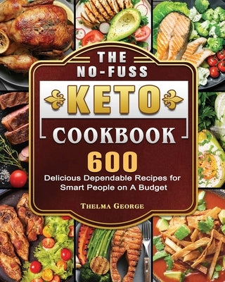 The No-Fuss Keto Cookbook: 600 Delicious Dependable Recipes for Smart People on A Budget by George, Thelma