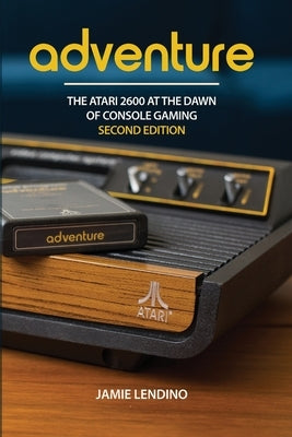 Adventure: The Atari 2600 at the Dawn of Console Gaming by Lendino, Jamie