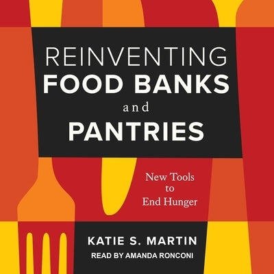 Reinventing Food Banks and Pantries: New Tools to End Hunger by Martin, Katie S.