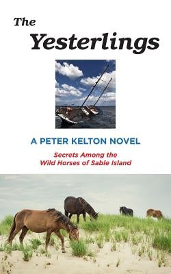 The Yesterlings: Secrets Among the Wild Horses of Sable Island by Kelton, Peter