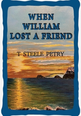 When William Lost A Friend by T Steele Petry