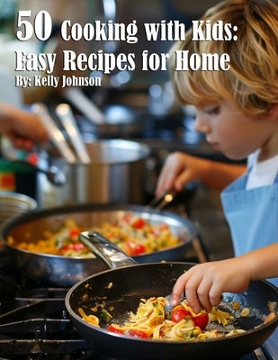 50 Cooking with Kids Recipes for Home by Johnson, Kelly