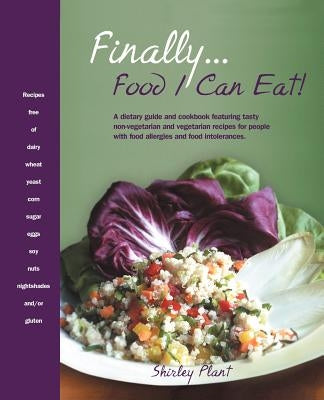 Finally... Food I Can Eat!: A Dietary Guide and Cookbook Featuring Tasty Non-Vegetarian and Vegetarian Recipes for People with Food Allergies and by Plant, Shirley