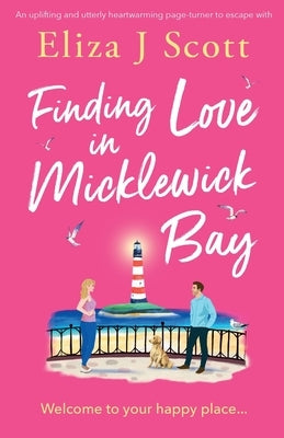 Finding Love in Micklewick Bay: An uplifting and utterly heartwarming page-turner to escape with by Scott, Eliza J.